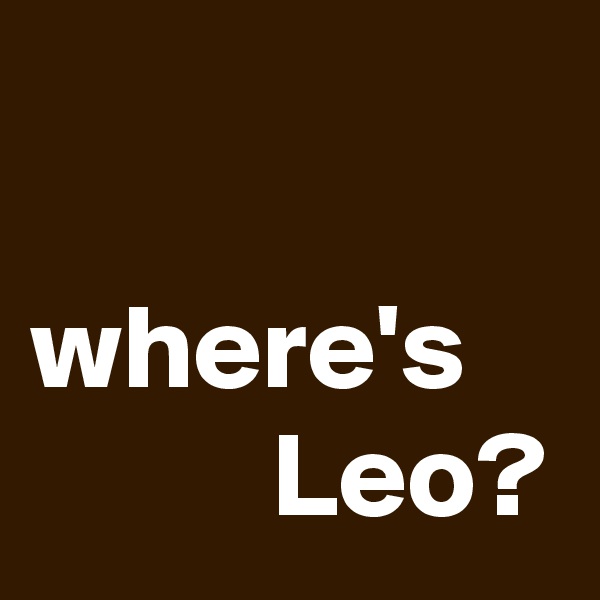 

where's 
          Leo?