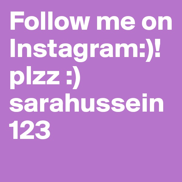 Follow me on Instagram:)!plzz :)
sarahussein123