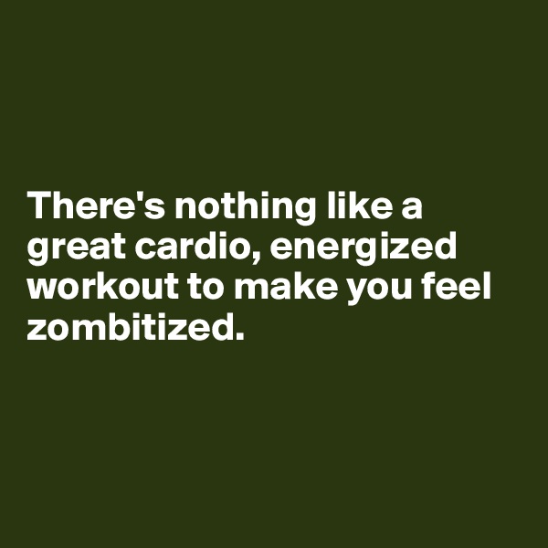 



There's nothing like a great cardio, energized workout to make you feel zombitized.



