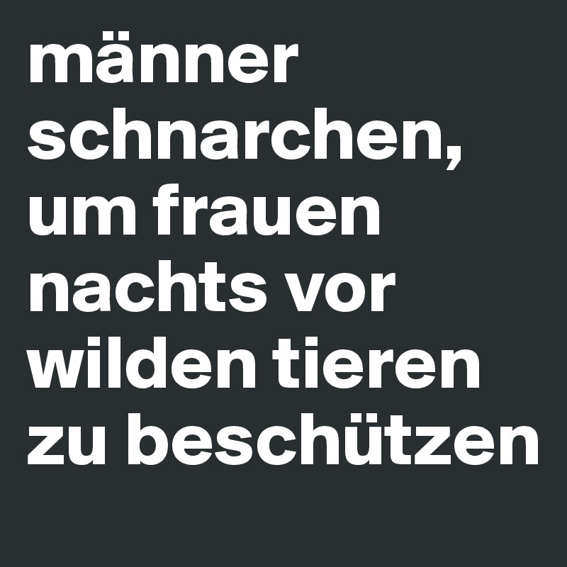 männer schnarchen, um frauen nachts vor wilden tieren zu beschützen