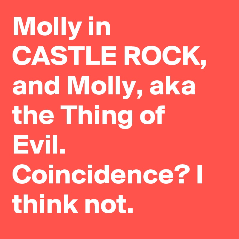 Molly in CASTLE ROCK, and Molly, aka the Thing of Evil. Coincidence? I think not.