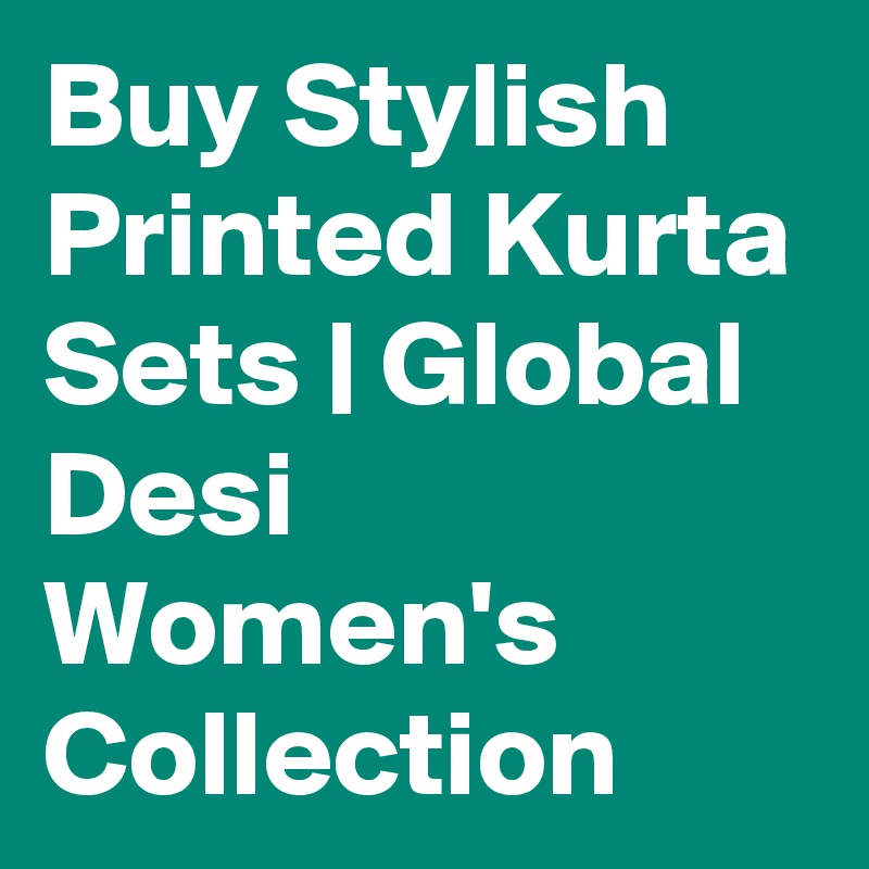 Buy Stylish Printed Kurta Sets | Global Desi Women's Collection