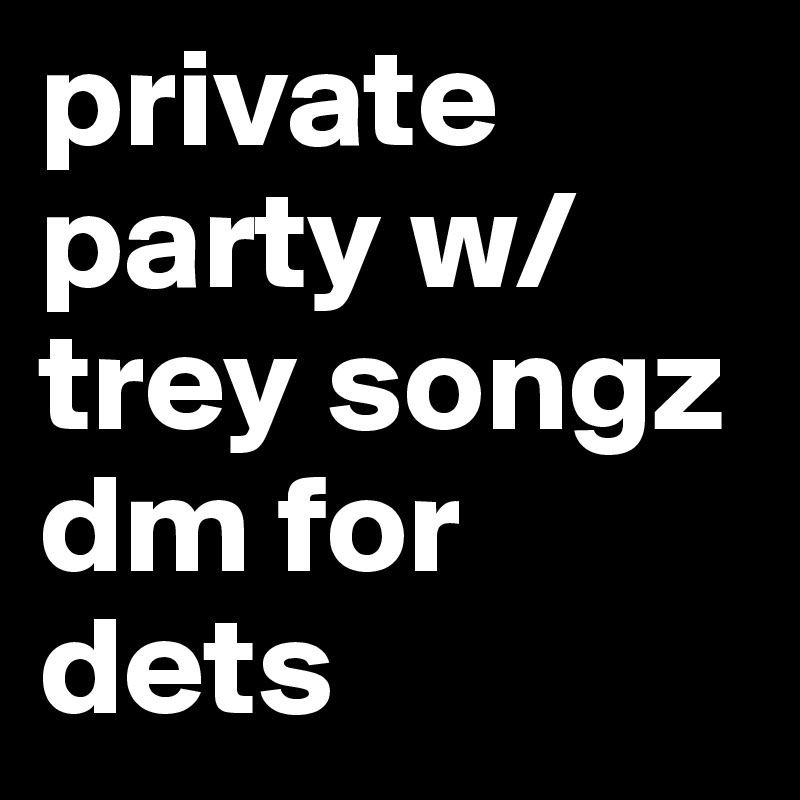 private party w/ trey songz dm for dets 