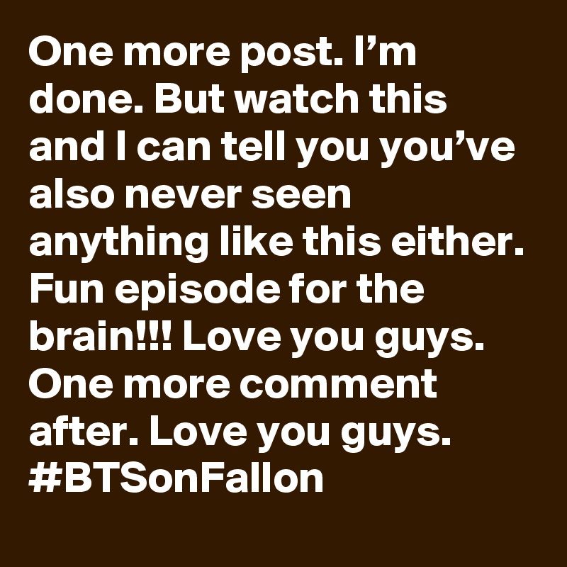 One more post. I’m done. But watch this and I can tell you you’ve also never seen anything like this either. Fun episode for the brain!!! Love you guys. One more comment after. Love you guys. #BTSonFallon