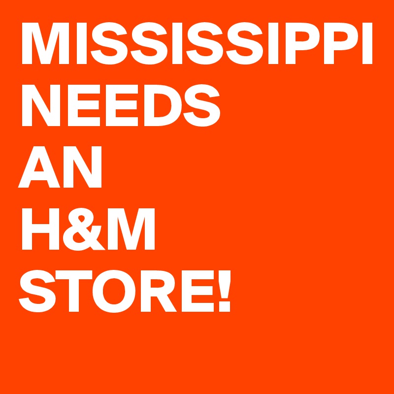 MISSISSIPPI              NEEDS      AN           H&M STORE!