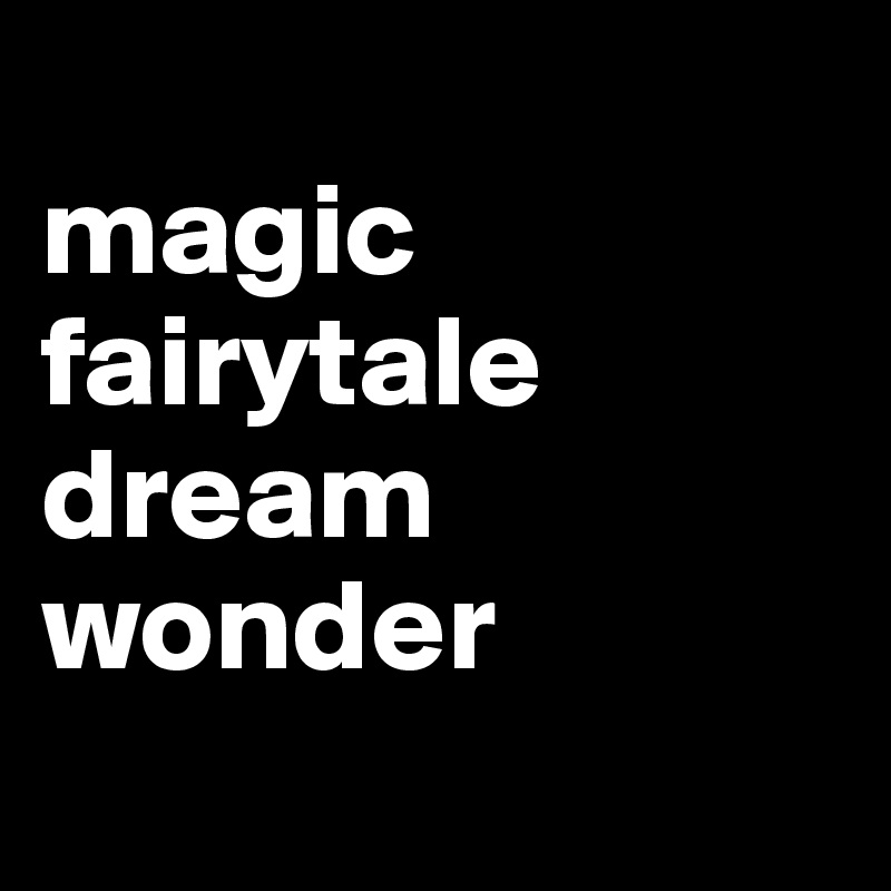 
magic
fairytale
dream
wonder
