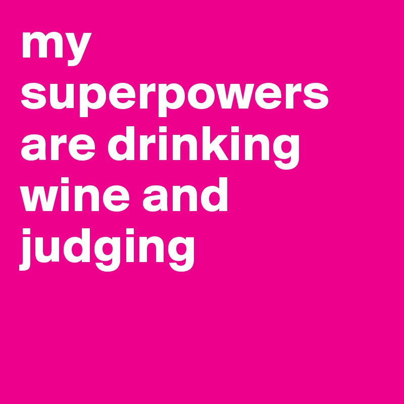 my superpowers are drinking wine and judging 

