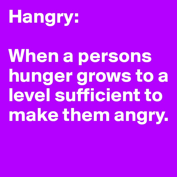 Hangry:

When a persons hunger grows to a level sufficient to make them angry.
