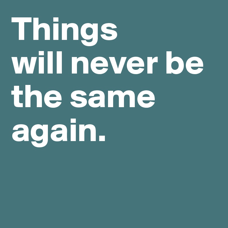 Things will never be the same again. - Post by BoldDelight on ...