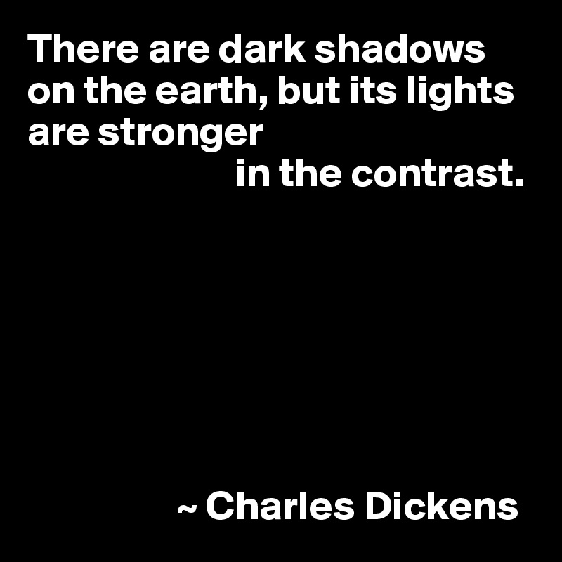 There are dark shadows on the earth, but its lights are stronger
                         in the contrast.







                  ~ Charles Dickens