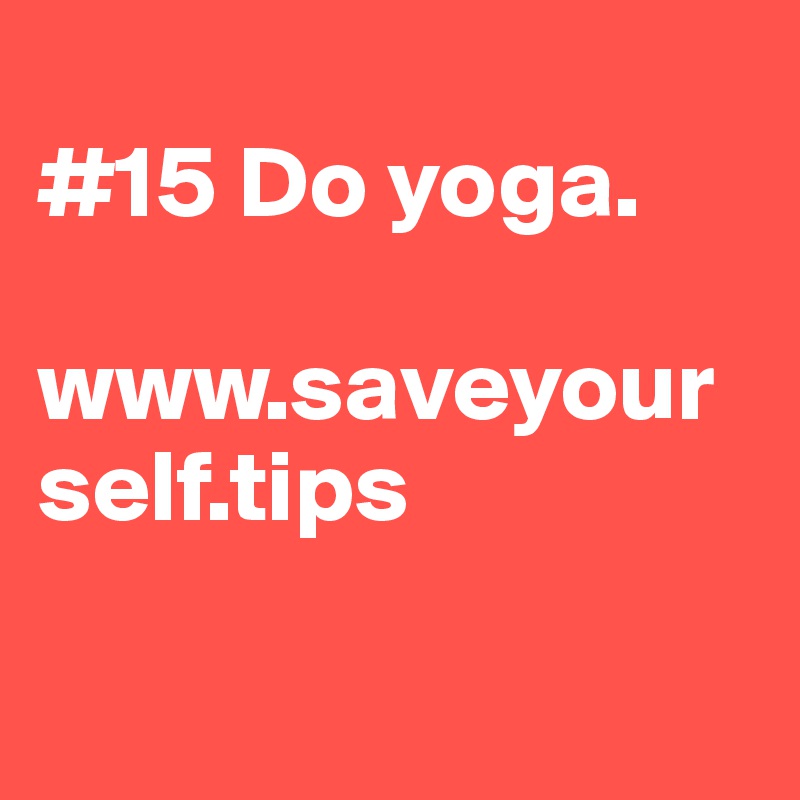 
#15 Do yoga.

www.saveyourself.tips

