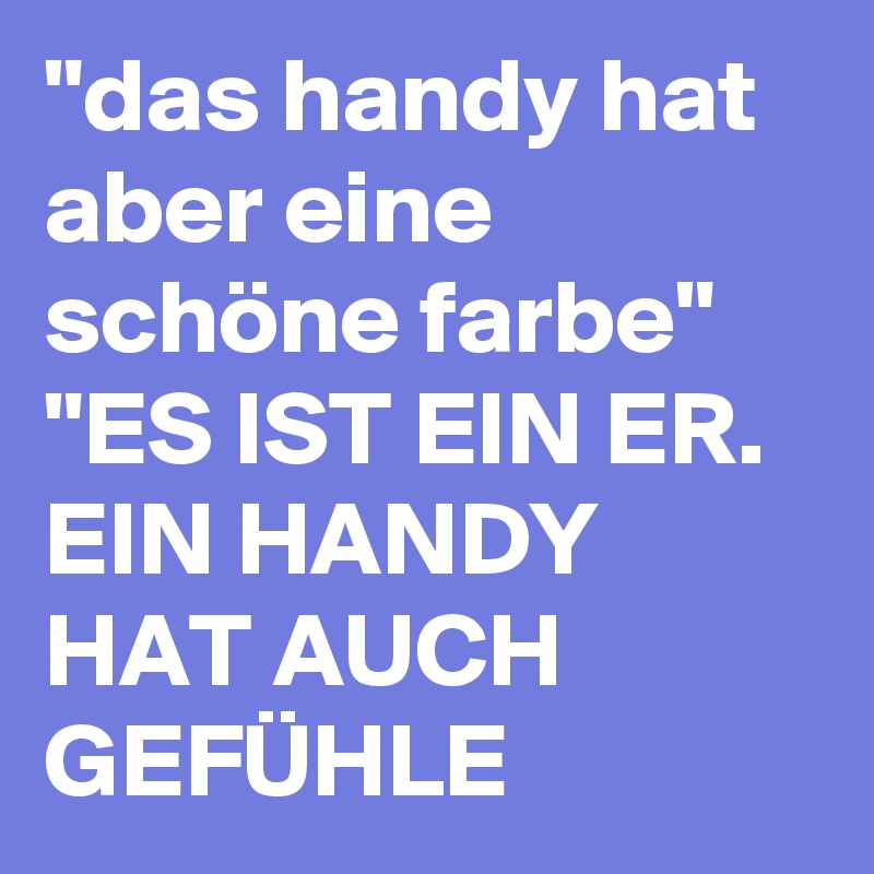 "das handy hat aber eine schöne farbe"  "ES IST EIN ER. EIN HANDY HAT AUCH GEFÜHLE