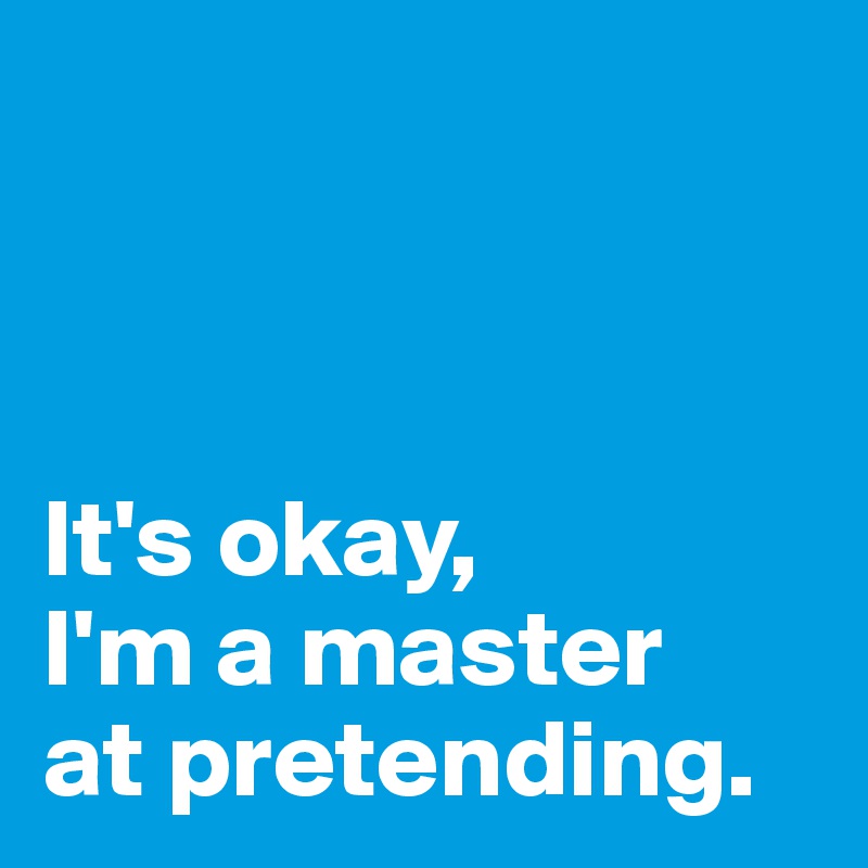 



It's okay,
I'm a master 
at pretending.
