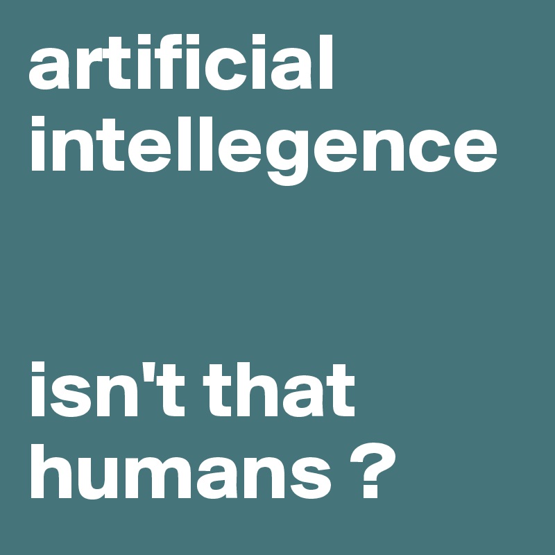 artificial intellegence


isn't that humans ?