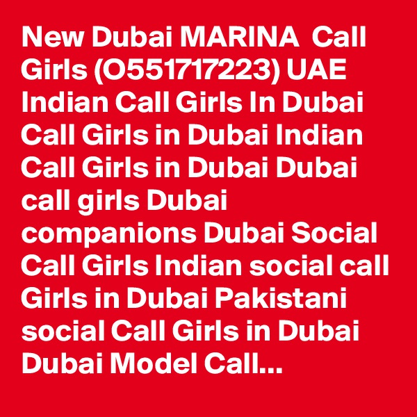 New Dubai MARINA  Call Girls (O551717223) UAE Indian Call Girls In Dubai Call Girls in Dubai Indian Call Girls in Dubai Dubai call girls Dubai companions Dubai Social Call Girls Indian social call Girls in Dubai Pakistani social Call Girls in Dubai Dubai Model Call...