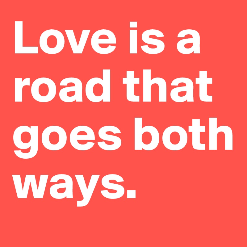 Love Is A Road That Goes Both Ways Post By Cardioplegia On Boldomatic 