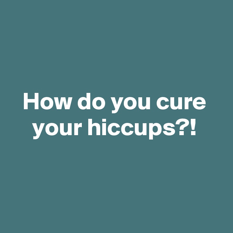 


How do you cure your hiccups?!


