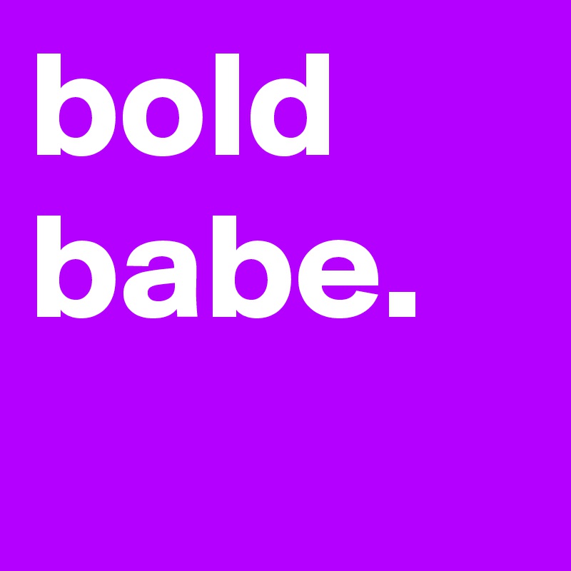 bold
babe.