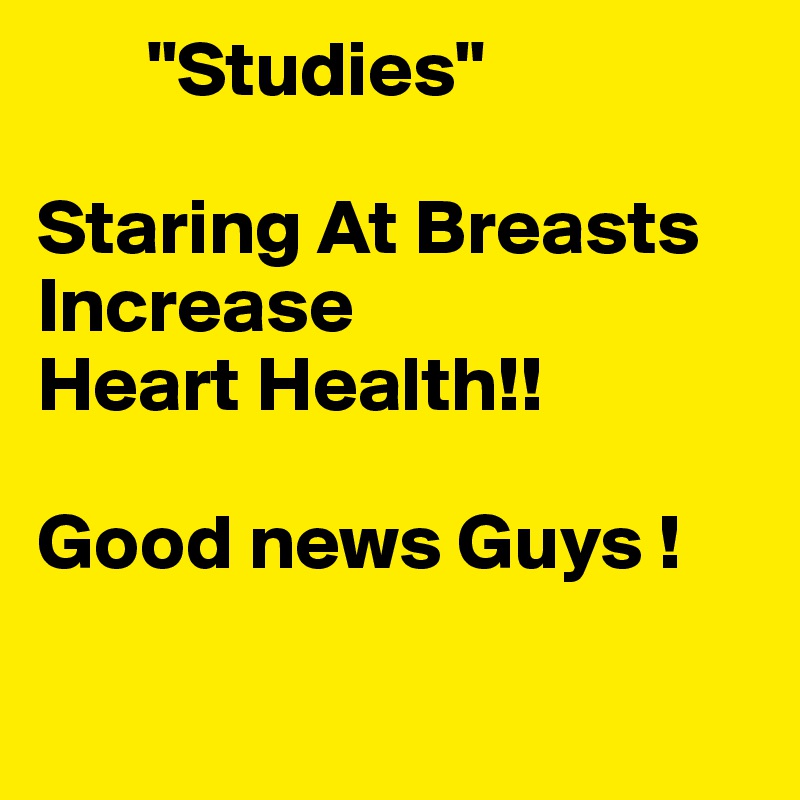        "Studies"

Staring At Breasts Increase
Heart Health!!

Good news Guys !

 
