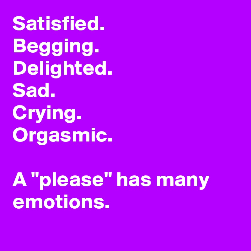 Satisfied.
Begging.
Delighted.
Sad.
Crying.
Orgasmic.

A "please" has many emotions.

