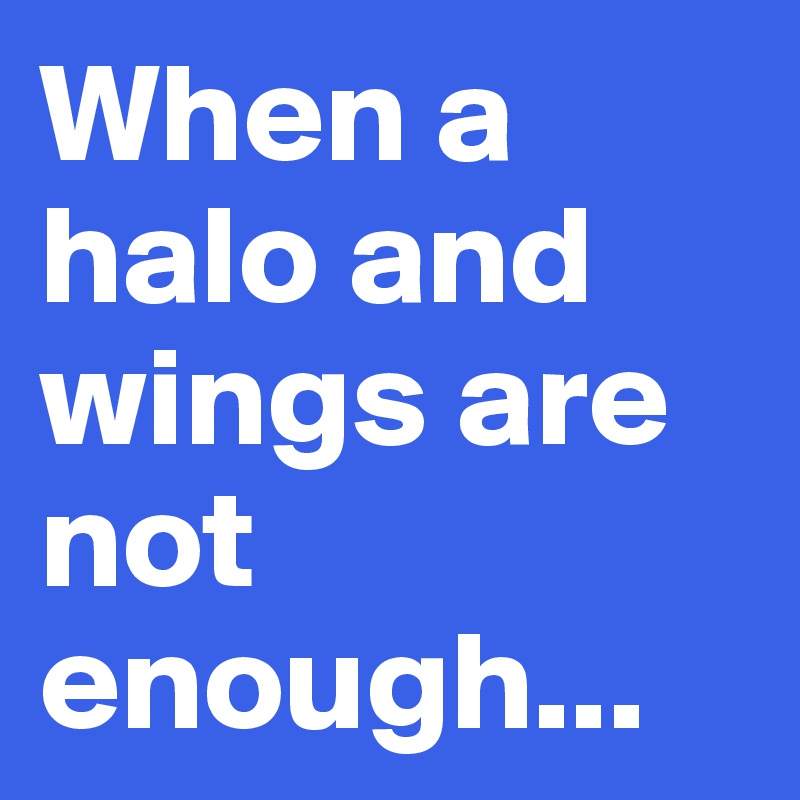 When a halo and wings are not enough...