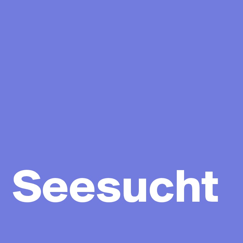 


Seesucht