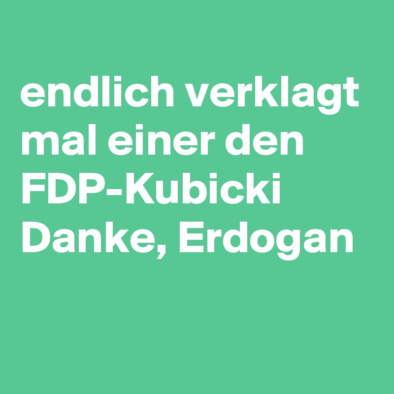 
endlich verklagt mal einer den FDP-Kubicki
Danke, Erdogan

