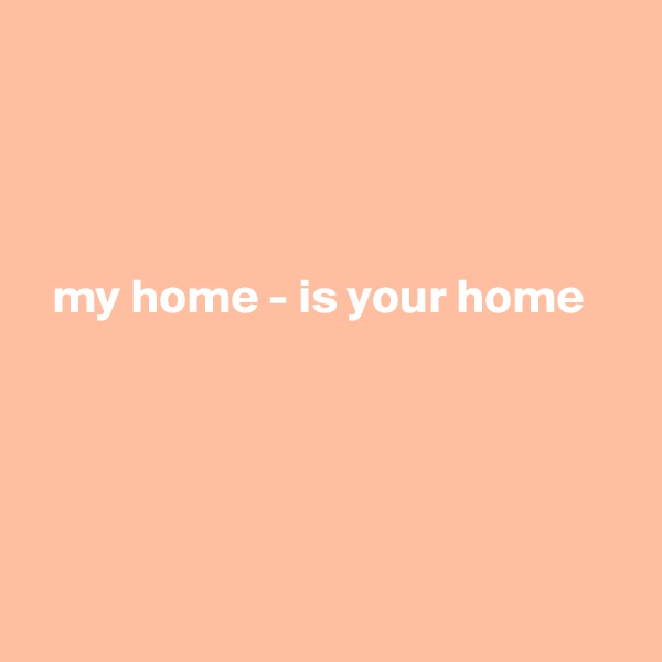 




  my home - is your home





