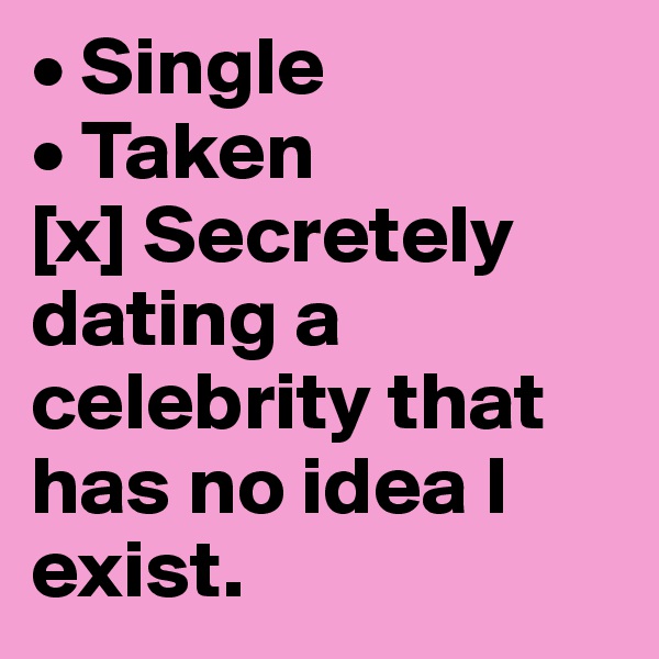• Single
• Taken
[x] Secretely dating a celebrity that has no idea I exist.