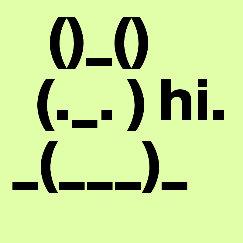    ()_()
  (._. ) hi.
_(___)_