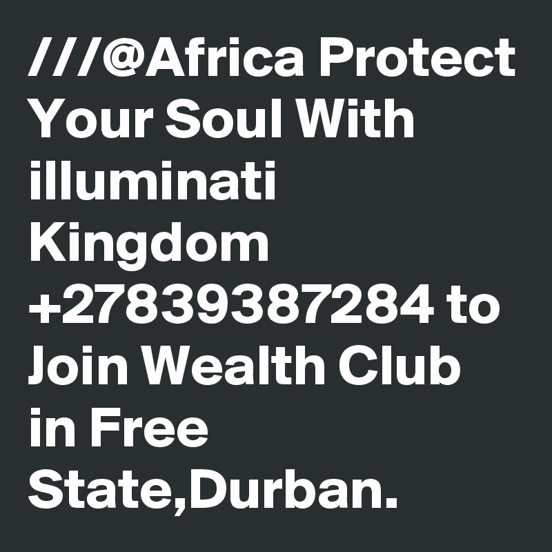 ///@Africa Protect Your Soul With illuminati Kingdom +27839387284 to Join Wealth Club in Free State,Durban.