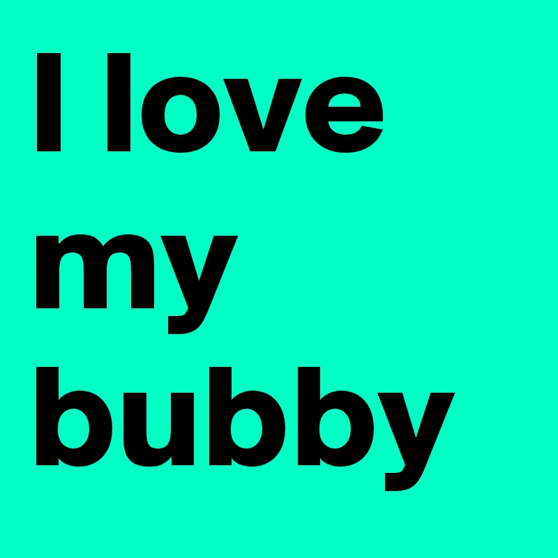 I love my bubby 