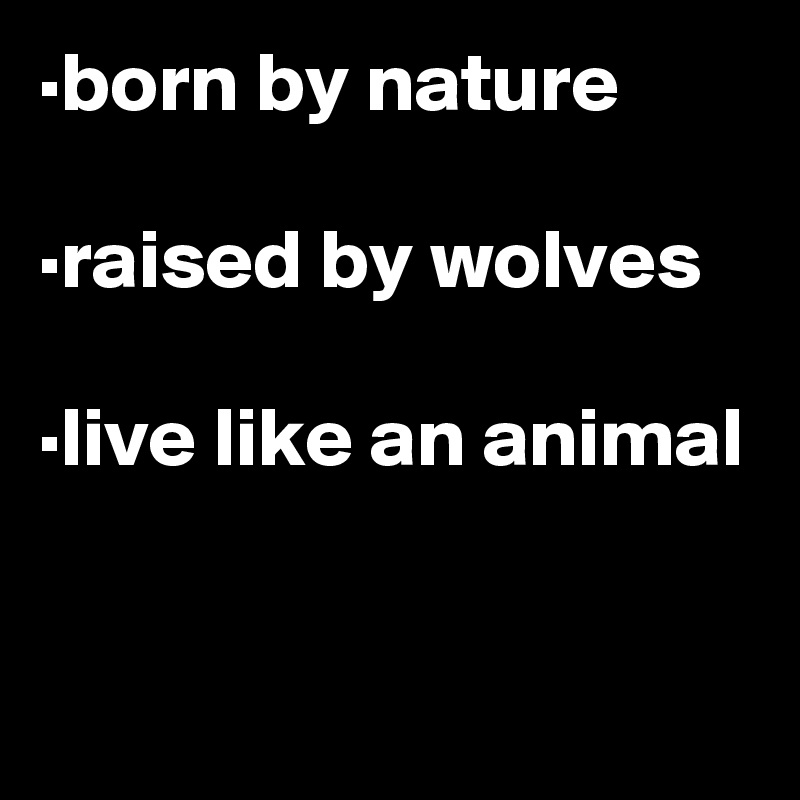 ·born by nature

·raised by wolves 

·live like an animal

