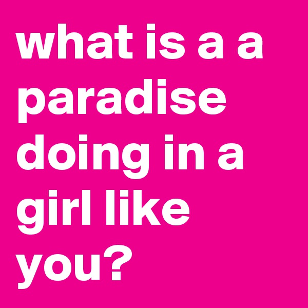 what is a a paradise doing in a girl like you? 