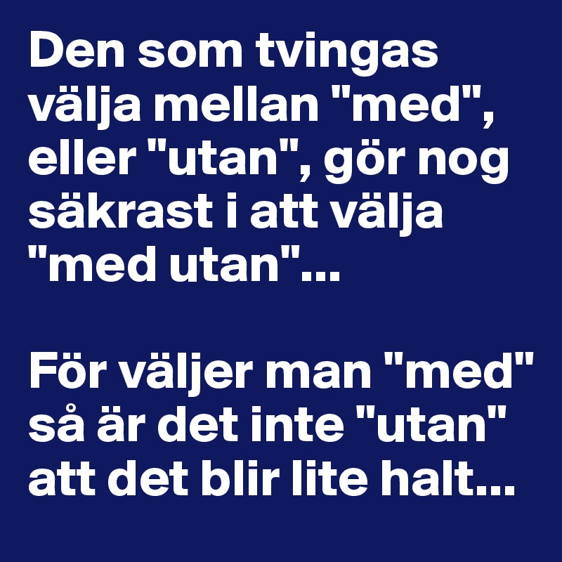 Den som tvingas välja mellan "med", eller "utan", gör nog säkrast i att välja "med utan"... 

För väljer man "med" så är det inte "utan" att det blir lite halt...