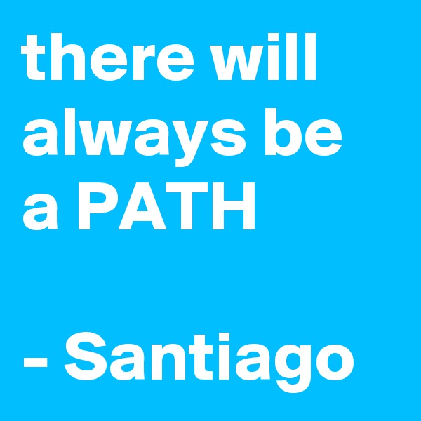 there will always be a PATH

- Santiago