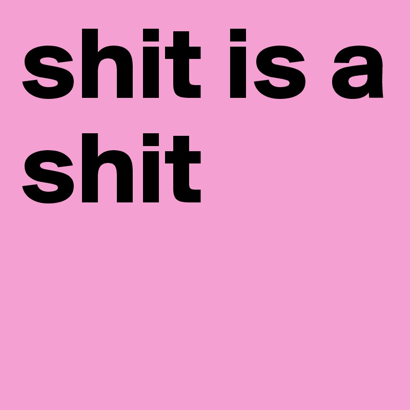 shit is a shit 