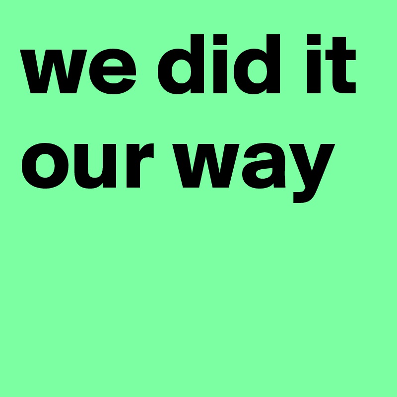 we did it our way
