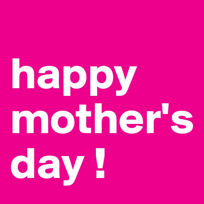 
happy
mother's
day !