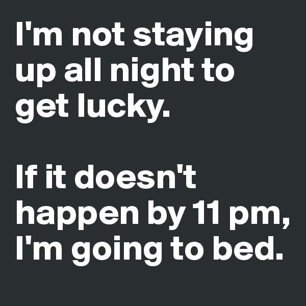 I'm not staying up all night to get lucky. 

If it doesn't happen by 11 pm, I'm going to bed. 