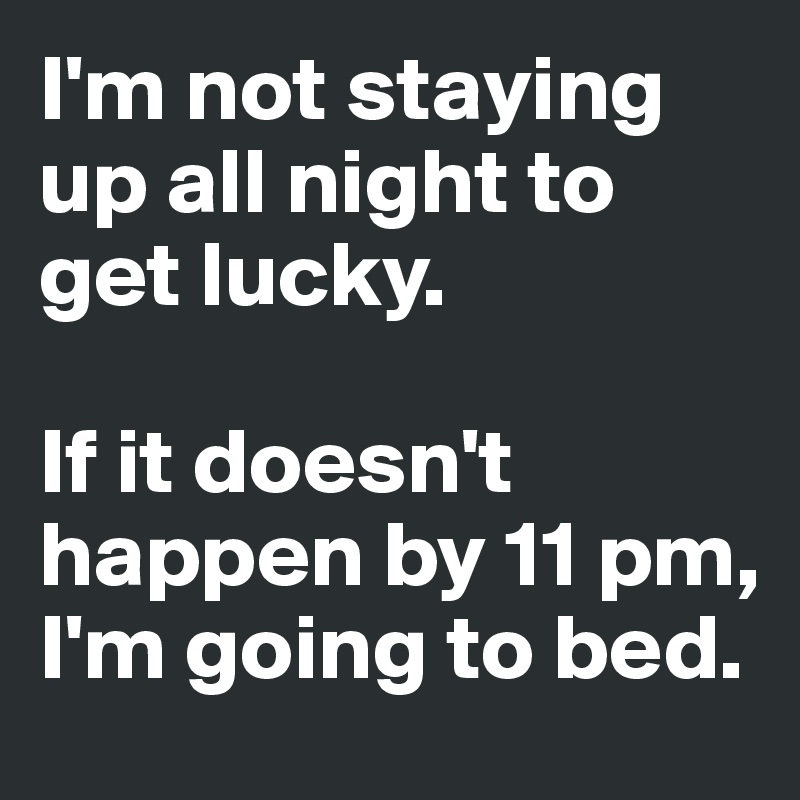 I'm not staying up all night to get lucky. 

If it doesn't happen by 11 pm, I'm going to bed. 
