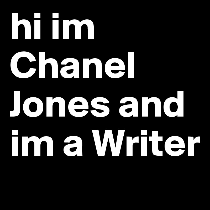 hi im Chanel Jones and im a Writer