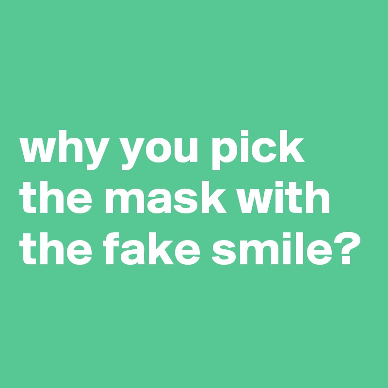 

why you pick the mask with the fake smile?
