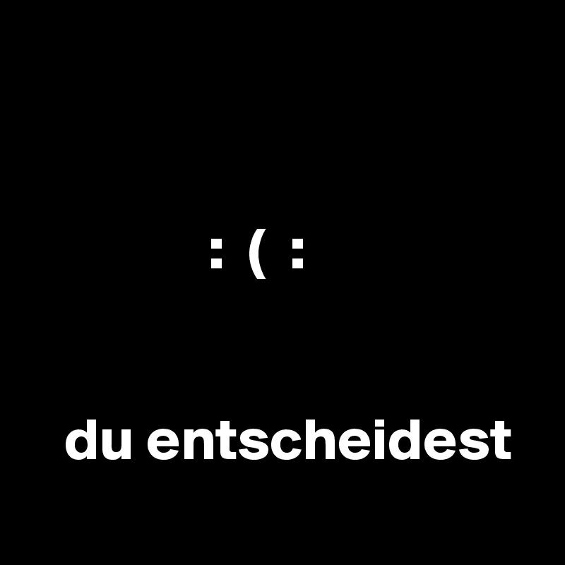 


               :  (  :


   du entscheidest
