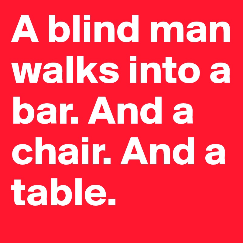 A blind man walks into a bar. And a chair. And a table. 