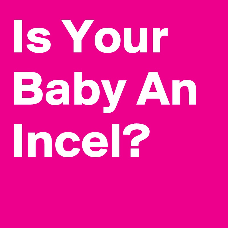 Is Your Baby An Incel?