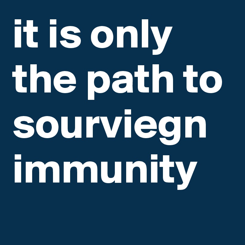 it is only the path to sourviegn immunity