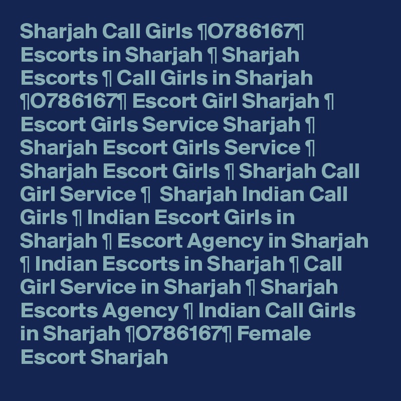 Sharjah Call Girls ¶O786167¶  Escorts in Sharjah ¶ Sharjah Escorts ¶ Call Girls in Sharjah ¶O786167¶ Escort Girl Sharjah ¶ Escort Girls Service Sharjah ¶ Sharjah Escort Girls Service ¶  Sharjah Escort Girls ¶ Sharjah Call Girl Service ¶  Sharjah Indian Call Girls ¶ Indian Escort Girls in Sharjah ¶ Escort Agency in Sharjah ¶ Indian Escorts in Sharjah ¶ Call Girl Service in Sharjah ¶ Sharjah Escorts Agency ¶ Indian Call Girls in Sharjah ¶O786167¶ Female Escort Sharjah