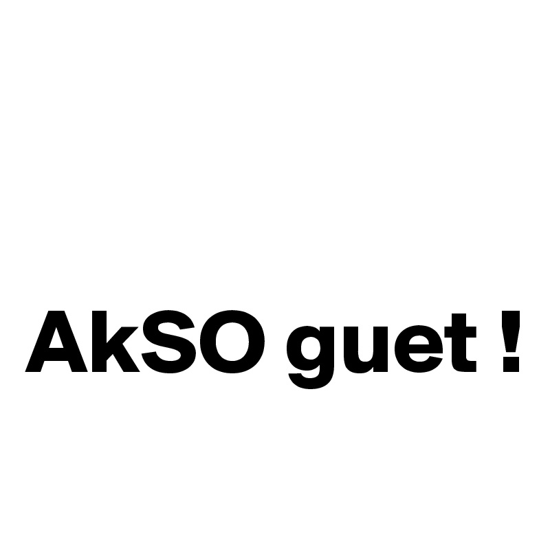 


AkSO guet !
