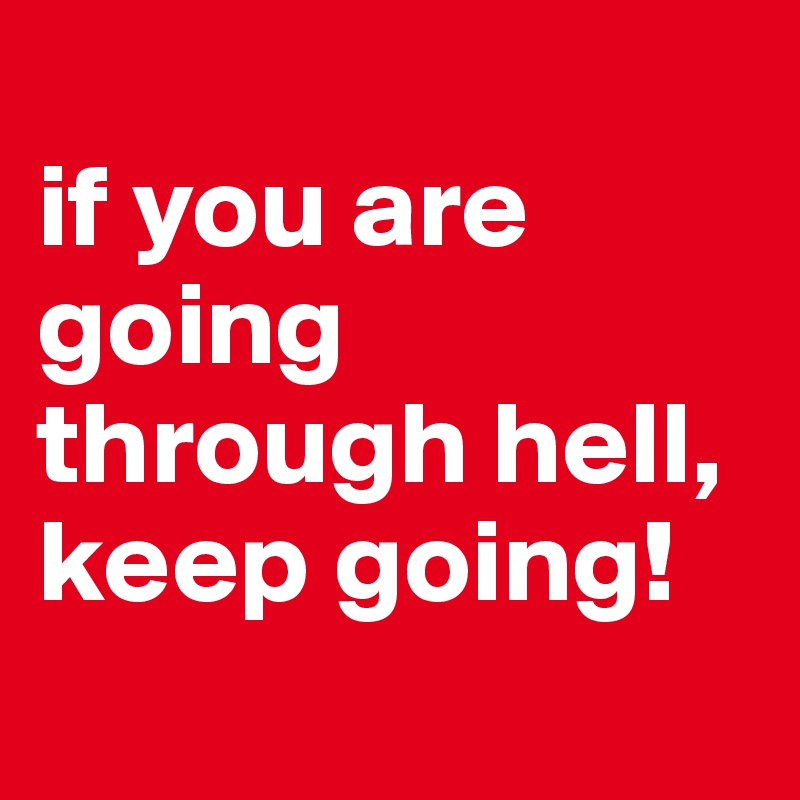 
if you are going through hell, keep going!
